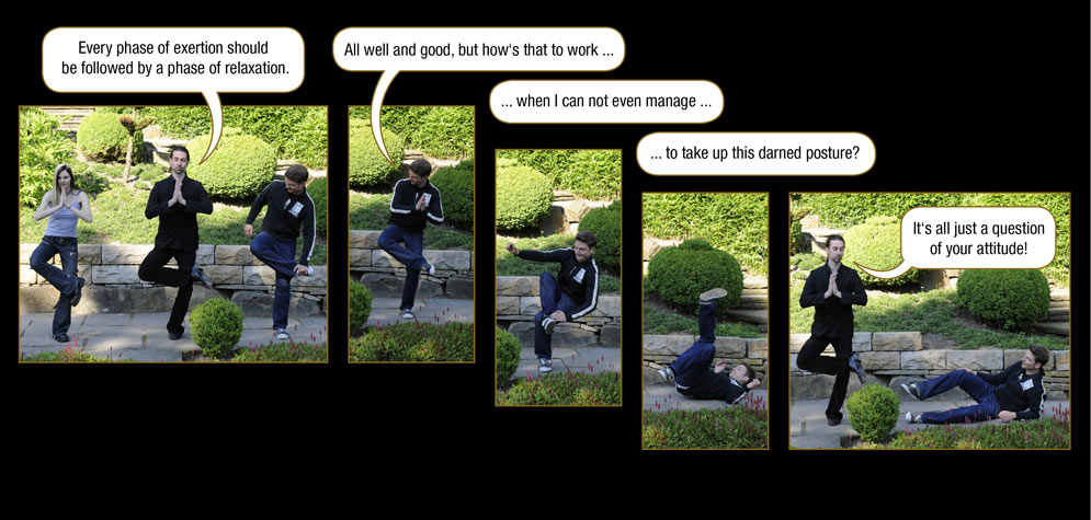 Page 201: The Master: Every phase of exertion should be followed by a phase of relaxation. / Marc: All well and good, but how�s that to work ... when I can not even manage ... to take up this darned posture? / The Master: It�s all just a question of your attitude!